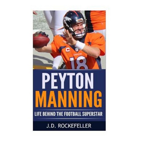 Peyton Manning: Life Behind the Football Superstar Paperback, Createspace Independent Publishing Platform
