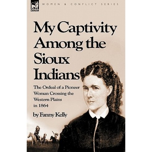 My Captivity Among the Sioux Indians: The Ordeal of a Pioneer Woman Crossing the Western Plains in 1864 Paperback, Leonaur Ltd