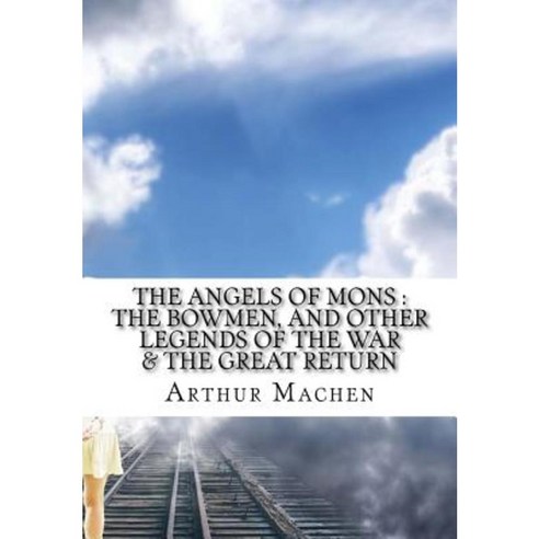 The Angels of Mons: The Bowmen and Other Legends of the War Paperback, Createspace Independent Publishing Platform