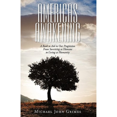 Americas Awakening: A Book to Aid in Our Progression from Surviving as Humans to Living as Humanity Hardcover, iUniverse