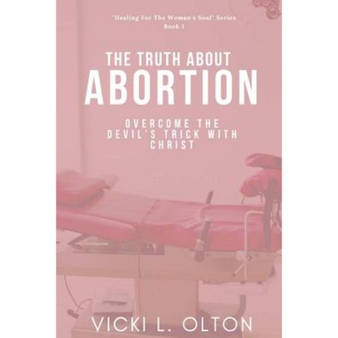 The Truth about Abortion: Overcome the Devil''s Trick with Christ Paperback, Createspace Independent Publishing Platform