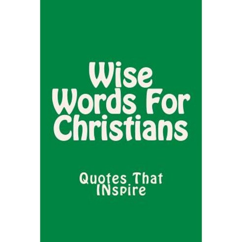 Wise Words for Christians: Quotes That Inspire Paperback, Createspace Independent Publishing Platform