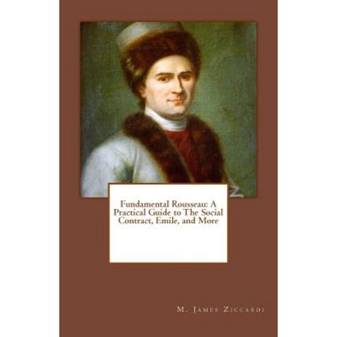 Fundamental Rousseau: A Practical Guide to the Social Contract Emile and More Paperback, Createspace Independent Publishing Platform