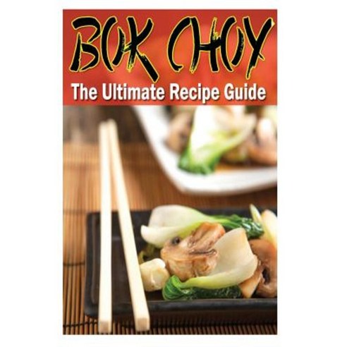 BOK Choy - The Ultimate Recipe Guide Paperback, Createspace Independent Publishing Platform