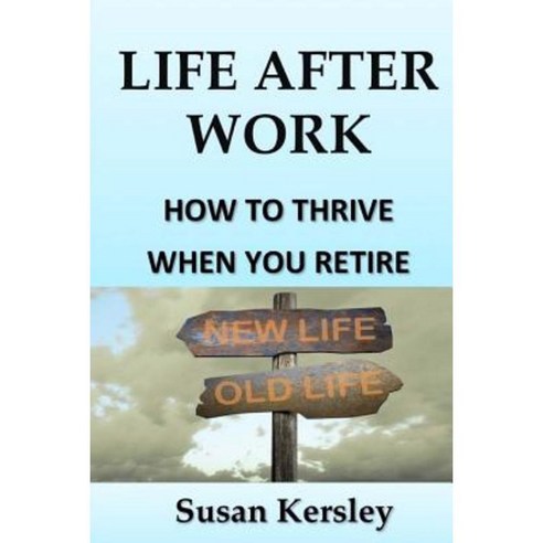Life After Work: How to Thrive When You Retire Paperback, Createspace Independent Publishing Platform