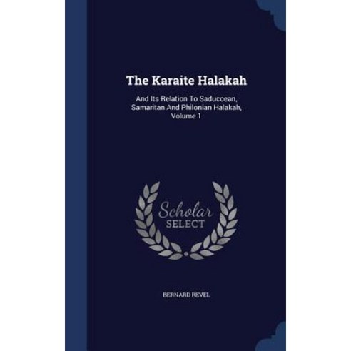The Karaite Halakah: And Its Relation to Saduccean Samaritan and Philonian Halakah Volume 1 Hardcover, Sagwan Press