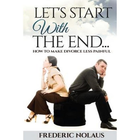 Let''s Start with the End: How to Make Divorce Less Painful Paperback, Createspace Independent Publishing Platform
