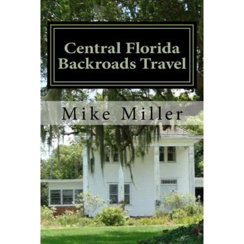 Central Florida Backroads Travel: Day Trips Off the Beaten Path Paperback, Createspace Independent Publishing Platform