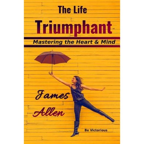 The Life Triumphant: Mastering the Heart & Mind Paperback, Createspace Independent Publishing Platform