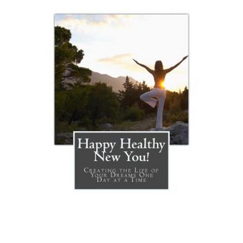 Happy Healthy New You!: Creating the Life of Your Dreams One Day at a Time Paperback, Createspace Independent Publishing Platform