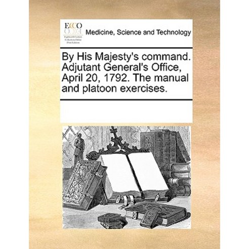 By His Majesty''s Command. Adjutant General''s Office April 20 1792. the Manual and Platoon Exercises. Paperback, Gale Ecco, Print Editions
