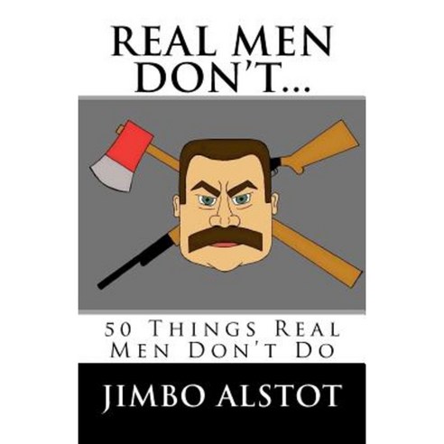 Real Men Don''t...: 50 Things Real Men Don''t Do Paperback, Createspace Independent Publishing Platform