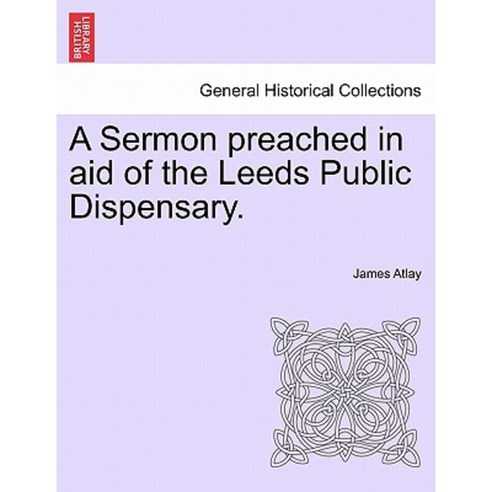 A Sermon Preached in Aid of the Leeds Public Dispensary. Paperback, British Library, Historical Print Editions