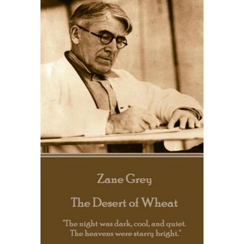 Zane Grey - The Desert of Wheat: "The Night Was Dark Cool and Quiet. the Heavens Were Starry Bright." Paperback, Horse''s Mouth