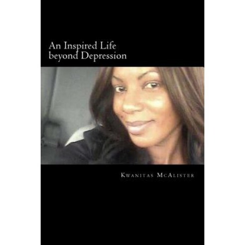 An Inspired Life Beyond Depression: Conquering Depression Paperback, Createspace Independent Publishing Platform