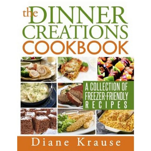 The Dinner Creations Cookbook: A Collection of Freezer-Friendly Recipes Paperback, Createspace Independent Publishing Platform