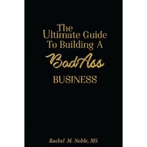 The Ultimate Guide to Building a Bad - Ass Business Paperback, Createspace Independent Publishing Platform