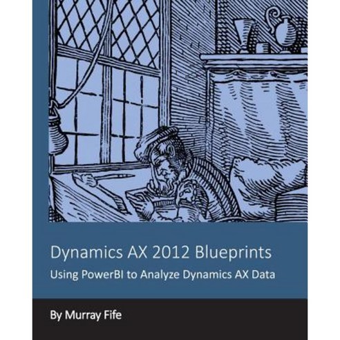 Dynamics Ax 2012 Blueprints: Using Powerbi to Analyze Dynamics Ax Data Paperback, Createspace Independent Publishing Platform