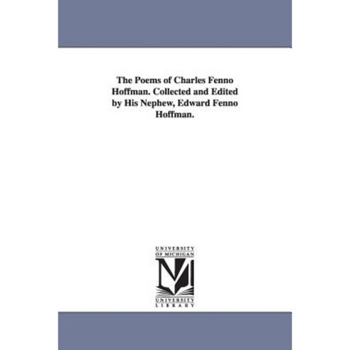 The Poems of Charles Fenno Hoffman. Collected and Edited by His Nephew Edward Fenno Hoffman. Paperback, University of Michigan Library