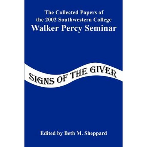 Signs of the Giver: The Collected Papers of the 2002 Southwestern College Walker Percy Seminar Paperback, iUniverse