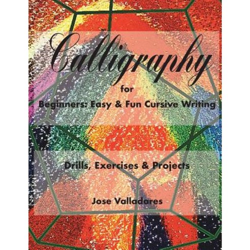 Calligraphy for Beginners: Easy & Fun Cursive Writing: Drills Exercises & Projects Paperback, Createspace Independent Publishing Platform