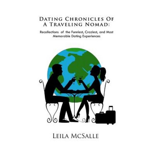 Dating Chronicles of a Traveling Nomad: Recollections of the Funniest Craziest and Most Memorable Dating Experiences Paperback, Leila McSalle