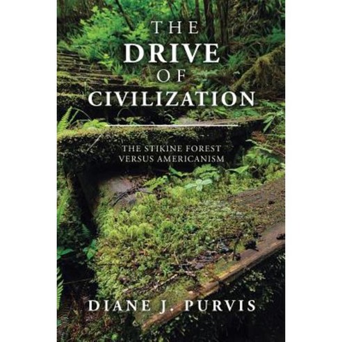 The Drive of Civilization: The Stikine Forest Versus Americanism Paperback, Createspace Independent Publishing Platform