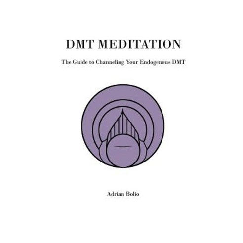 Dmt Meditation: The Guide to Channeling Your Endogenous Dmt Paperback, Createspace Independent Publishing Platform