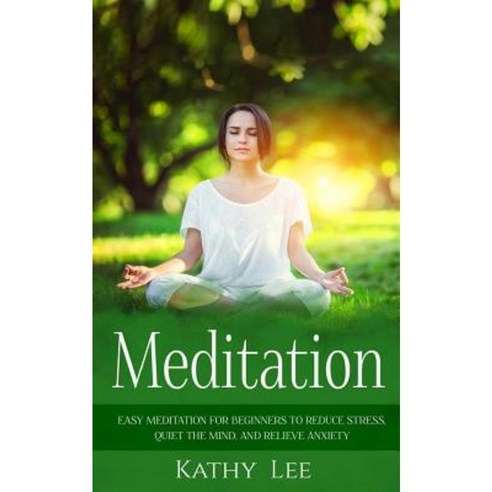 Meditation: Easy Meditation for Beginners to Reduce Stress Quiet the Mind and Relieve Anxiety Paperback, Createspace Independent Publishing Platform
