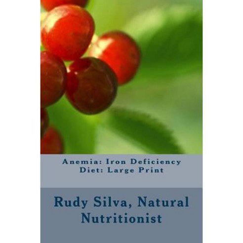 Anemia: Iron Deficiency Diet: Large Print: Quick and Easy Diet Cures for Anemia Paperback, Createspace Independent Publishing Platform