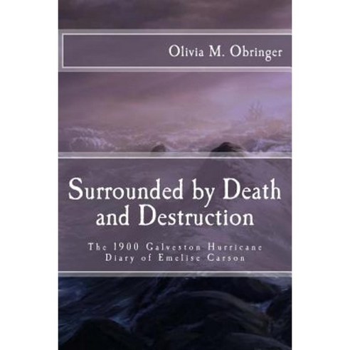 Surrounded by Death and Destruction: The 1900 Galveston Hurricane Diary of Emelise Carson Paperback, Createspace Independent Publishing Platform