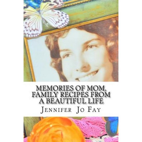 Memories of Mom Family Recipes from a Beautiful Life Paperback, Createspace Independent Publishing Platform