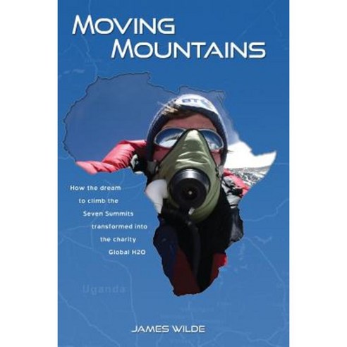 Moving Mountains: How the Dream to Climb the Seven Summits Transformed Into the Charity Global H2O Paperback, Outskirts Press