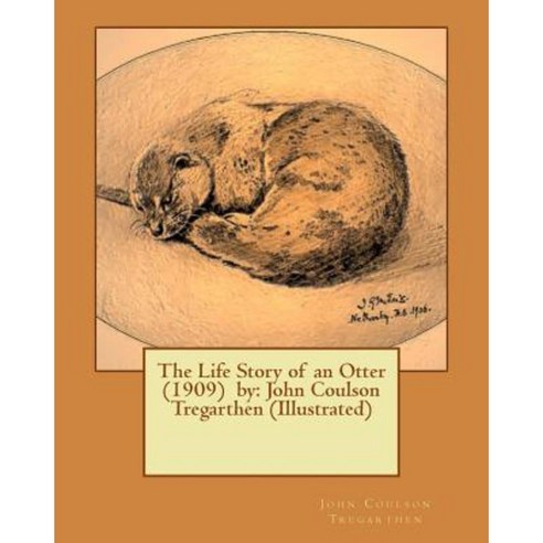 The Life Story of an Otter (1909) by: John Coulson Tregarthen (Illustrated) Paperback, Createspace Independent Publishing Platform