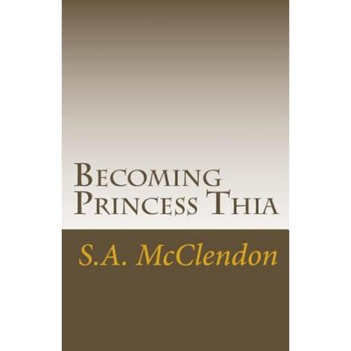 Becoming Princess Thia: Despise Not Small Beginnings. Paperback, Createspace Independent Publishing Platform