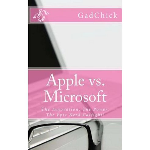 Apple vs. Microsoft: The Innovation the Power the Epic Nerd Catfight! Paperback, Createspace Independent Publishing Platform