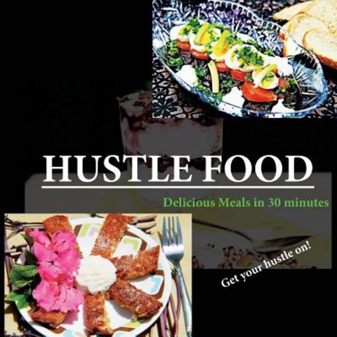 Hustle Food: Delicious Meals in 30 Minutes Paperback, Createspace Independent Publishing Platform