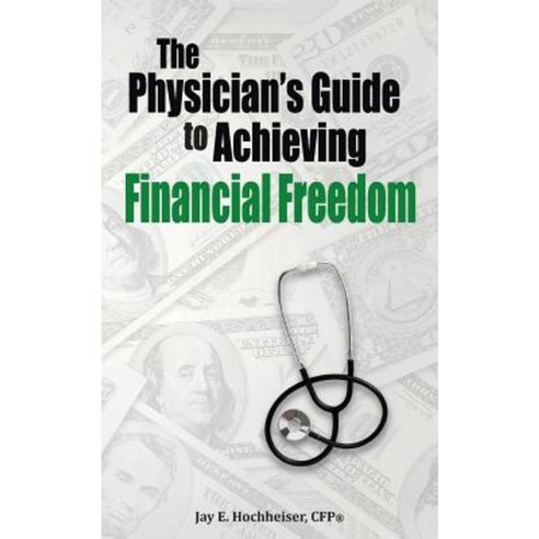 The Physician''s Guide to Achieving Financial Freedom Paperback, Createspace Independent Publishing Platform
