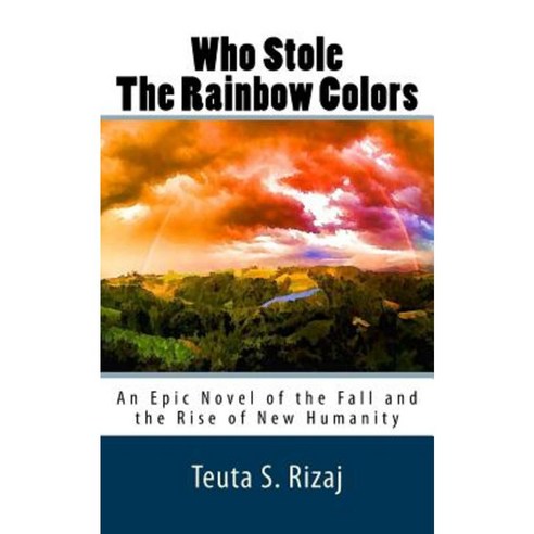 Who Stole the Rainbow Colors: An Epic Novel of the Fall and the Rise of New Humanity Paperback, Createspace Independent Publishing Platform