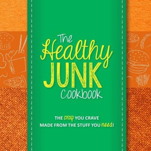 The Healthy Junk Cookbook: The Crap You Crave Made from the Stuff You Need! Paperback, Createspace Independent Publishing Platform