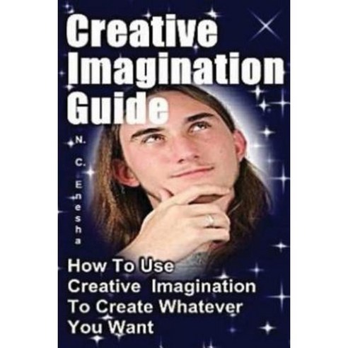 Creative Imagination Guide: How to Use Creative Imagination to Create Whatever You Want Paperback, Createspace Independent Publishing Platform