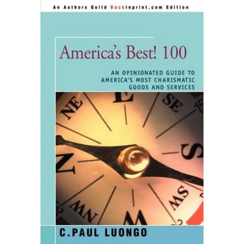 America''s Best! 100: An Opinionated Guide to America''s Most Charismatic Goods and Services Paperback, iUniverse