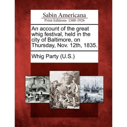 An Account of the Great Whig Festival Held in the City of Baltimore on Thursday Nov. 12th 1835. Paperback, Gale Ecco, Sabin Americana