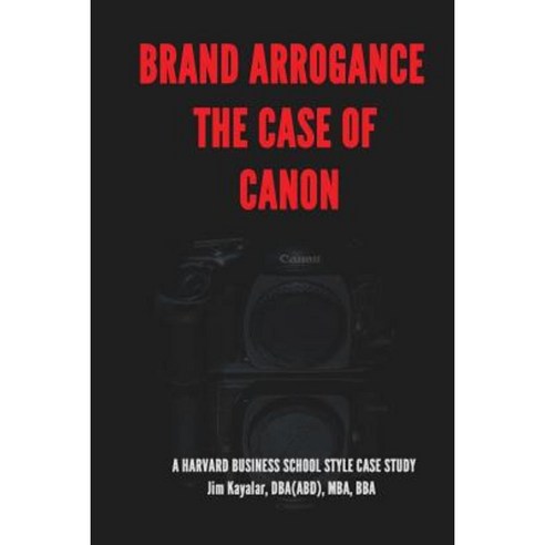 Brand Arrogance: The Case of Canon: When Brands Fail Paperback, Createspace Independent Publishing Platform