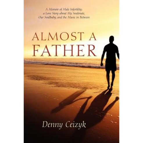 Almost a Father: A Memoir of Male Infertility; A Love Story about My Soulmate Our Soulbaby and the Music in Between Paperback, Outskirts Press