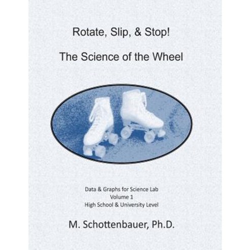 Rotate Slip & Stop! the Science of the Wheel: Data and Graphs for Science Lab: Volume 1 Paperback, Createspace Independent Publishing Platform