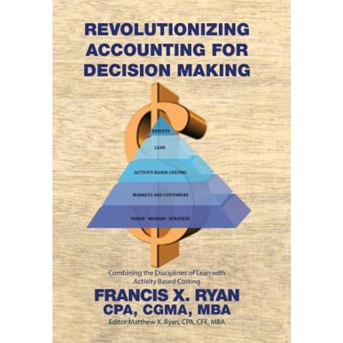 Revolutionizing Accounting for Decision Making: Combining the Disciplines of Lean with Activity Based Costing Hardcover, Xlibris