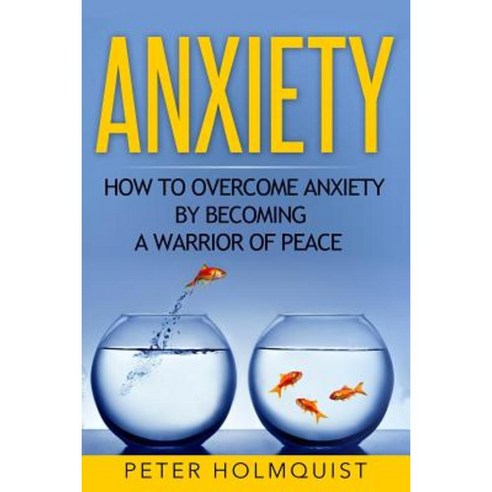Anxiety: How to Overcome Anxiety by Becoming a Warrior of Peace Paperback, Createspace Independent Publishing Platform