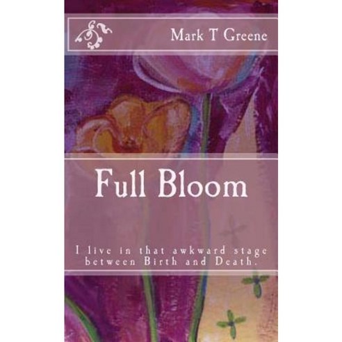 Full Bloom: I''m in That Awkward Stage Between Birth and Death Paperback, Createspace Independent Publishing Platform