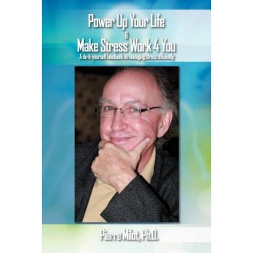 Power Up Your Life & Make Stress Work 4 You: A Do-It-Yourself Handbook on Managing Stress Efficiently Paperback, Xlibris Corporation